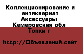 Коллекционирование и антиквариат Аксессуары. Кемеровская обл.,Топки г.